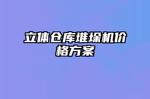 立體倉庫堆垛機(jī)價格方案