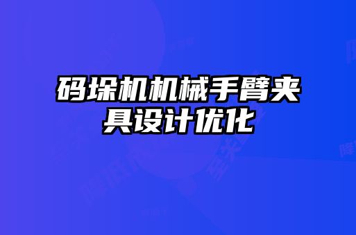 碼垛機機械手臂夾具設計優(yōu)化