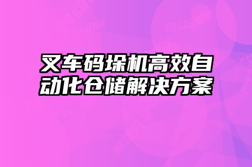 叉車(chē)碼垛機(jī)高效自動(dòng)化倉(cāng)儲(chǔ)解決方案