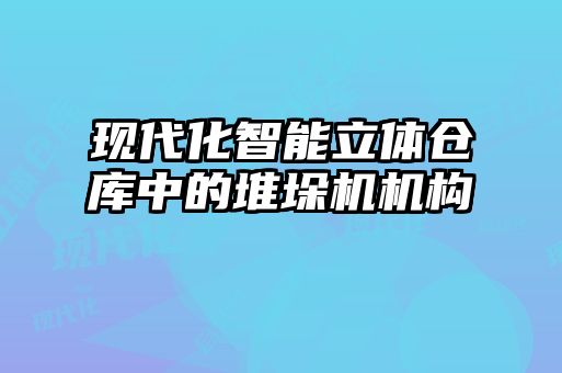 現(xiàn)代化智能立體倉庫中的堆垛機機構