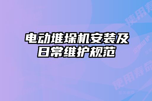電動堆垛機(jī)安裝及日常維護(hù)規(guī)范