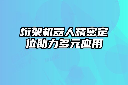 桁架機器人精密定位助力多元應(yīng)用