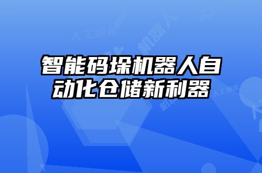 智能碼垛機(jī)器人自動(dòng)化倉儲(chǔ)新利器