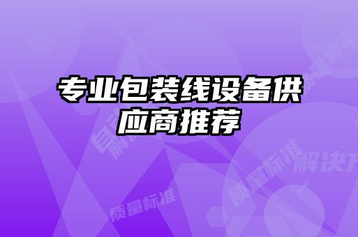 專(zhuān)業(yè)包裝線設(shè)備供應(yīng)商推薦