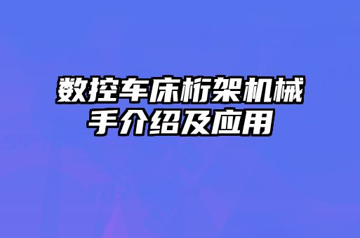 數(shù)控車床桁架機械手介紹及應(yīng)用