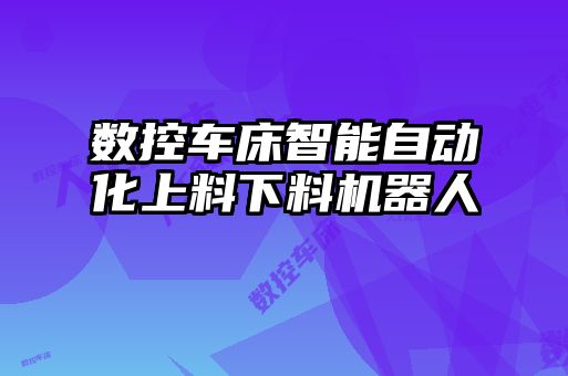 數(shù)控車(chē)床智能自動(dòng)化上料下料機(jī)器人