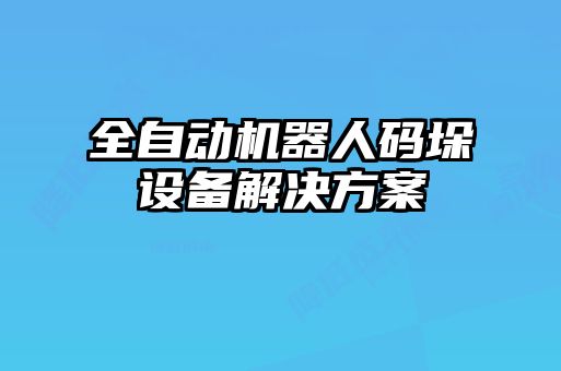 全自動機(jī)器人碼垛設(shè)備解決方案