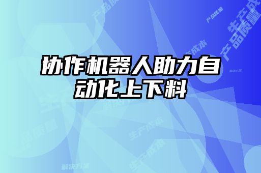 協(xié)作機器人助力自動化上下料