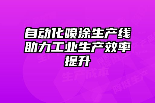 自動(dòng)化噴涂生產(chǎn)線(xiàn)助力工業(yè)生產(chǎn)效率提升
