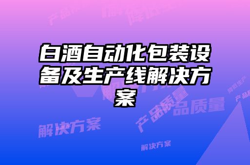 白酒自動化包裝設備及生產(chǎn)線解決方案