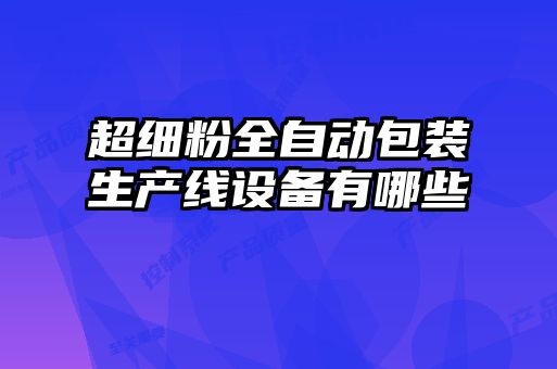超細粉全自動包裝生產(chǎn)線設備有哪些