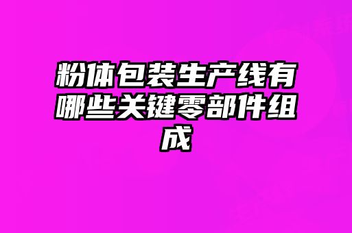 粉體包裝生產(chǎn)線有哪些關鍵零部件組成