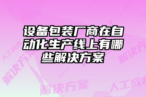 設備包裝廠商在自動化生產(chǎn)線上有哪些解決方案