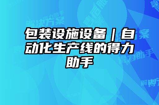 包裝設(shè)施設(shè)備｜自動(dòng)化生產(chǎn)線(xiàn)的得力助手