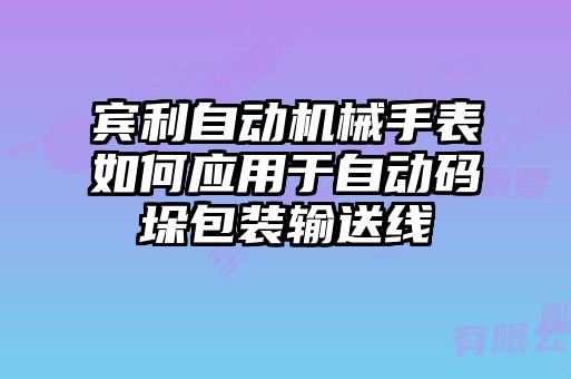 賓利自動(dòng)機(jī)械手表如何應(yīng)用于自動(dòng)碼垛包裝輸送線(xiàn)