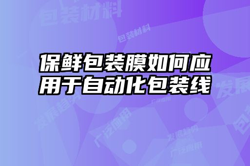 保鮮包裝膜如何應(yīng)用于自動化包裝線
