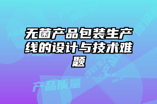 無菌產(chǎn)品包裝生產(chǎn)線的設計與技術難題