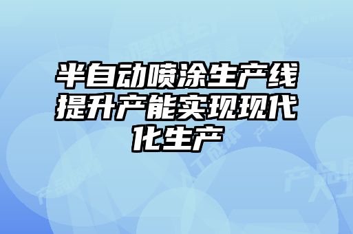 半自動噴涂生產(chǎn)線提升產(chǎn)能實(shí)現(xiàn)現(xiàn)代化生產(chǎn)
