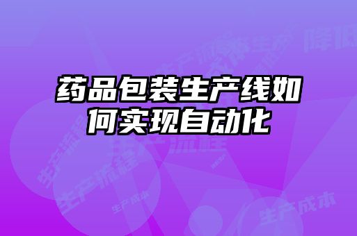 藥品包裝生產(chǎn)線如何實現(xiàn)自動化
