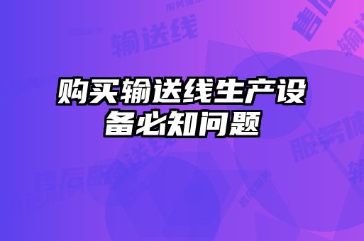 購買輸送線生產(chǎn)設備必知問題
