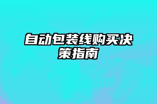 自動(dòng)包裝線購(gòu)買決策指南