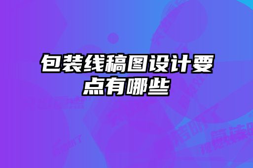 包裝線(xiàn)稿圖設(shè)計(jì)要點(diǎn)有哪些