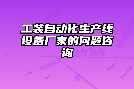 工裝自動化生產(chǎn)線設(shè)備廠家的問題咨詢