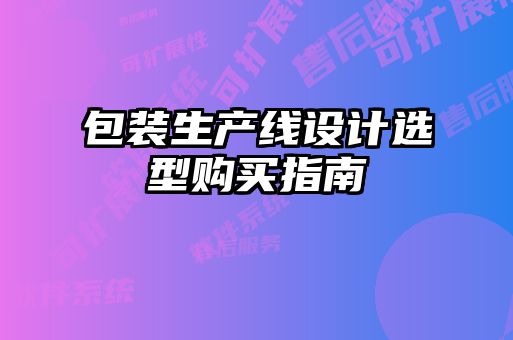 包裝生產(chǎn)線設(shè)計(jì)選型購買指南