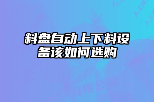 料盤自動(dòng)上下料設(shè)備該如何選購(gòu)