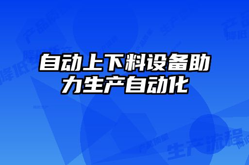 自動上下料設備助力生產(chǎn)自動化