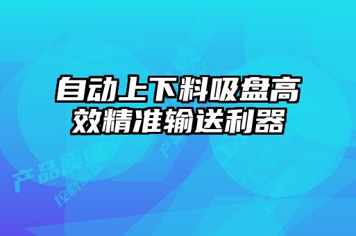 自動(dòng)上下料吸盤(pán)高效精準(zhǔn)輸送利器