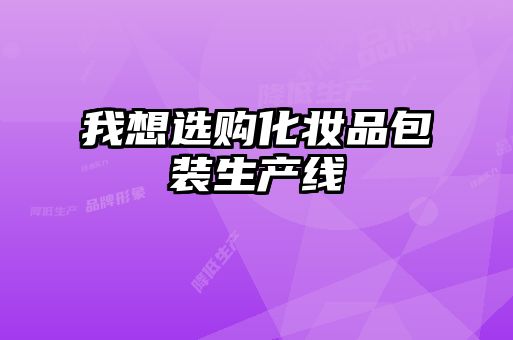 我想選購(gòu)化妝品包裝生產(chǎn)線