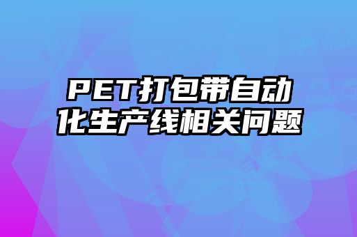 PET打包帶自動(dòng)化生產(chǎn)線相關(guān)問題
