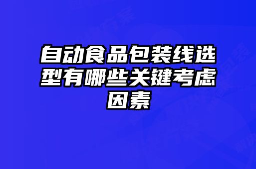 自動食品包裝線選型有哪些關鍵考慮因素