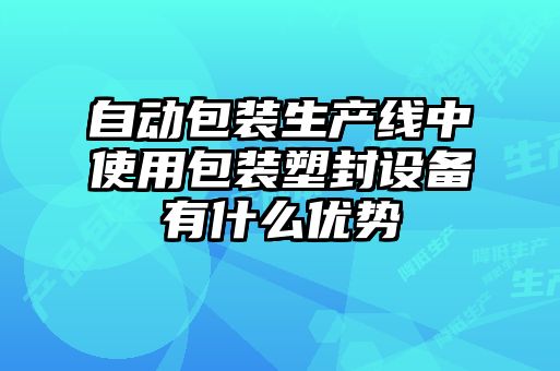 自動包裝生產(chǎn)線中使用包裝塑封設(shè)備有什么優(yōu)勢
