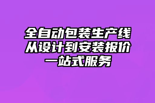 全自動包裝生產(chǎn)線從設(shè)計到安裝報價一站式服務(wù)