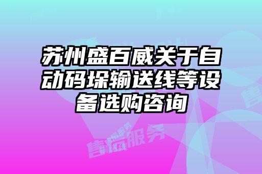 蘇州盛百威關(guān)于自動(dòng)碼垛輸送線等設(shè)備選購(gòu)咨詢