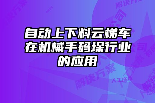 自動(dòng)上下料云梯車在機(jī)械手碼垛行業(yè)的應(yīng)用