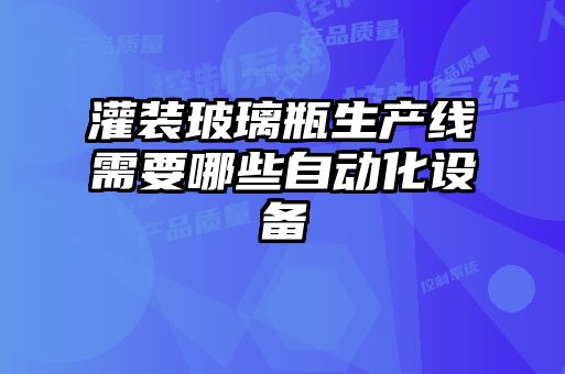 灌裝玻璃瓶生產(chǎn)線(xiàn)需要哪些自動(dòng)化設(shè)備